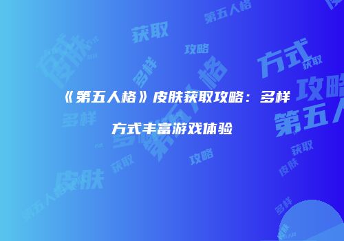 《第五人格》皮肤获取攻略：多样方式丰富游戏体验