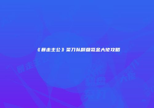 《暴走主公》菜刀队翻盘氪金大佬攻略