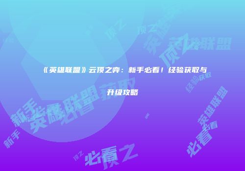 《英雄联盟》云顶之弈：新手必看！经验获取与升级攻略