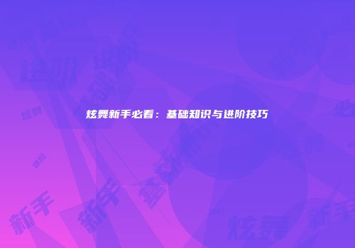炫舞新手必看：基础知识与进阶技巧