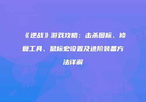 《逆战》游戏攻略：击杀图标、修复工具、鼠标宏设置及进阶装备方法详解
