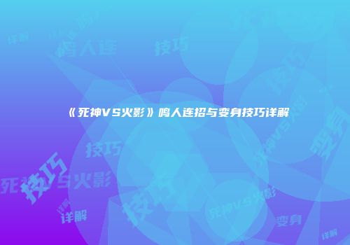 《死神VS火影》鸣人连招与变身技巧详解