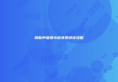 周靳声推理小说免费阅读攻略