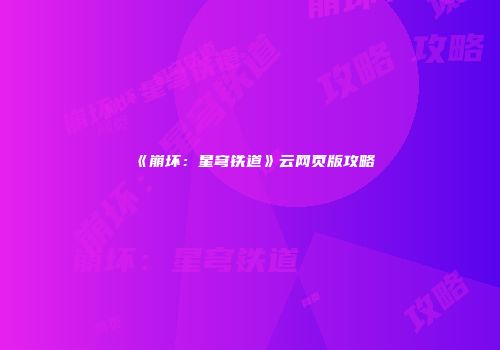 《崩坏：星穹铁道》云网页版攻略