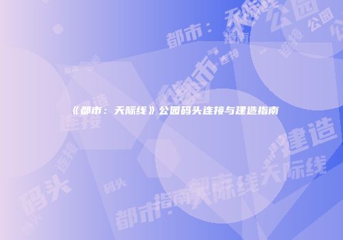 《都市：天际线》公园码头连接与建造指南