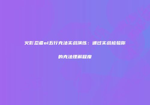 火影忍者ol五行克法实战演练：通过实战检验你的克法理解程度