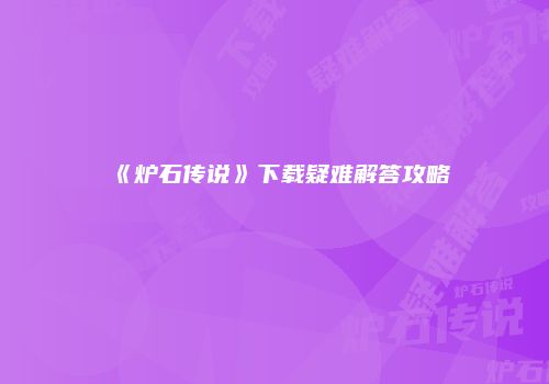 《炉石传说》下载疑难解答攻略