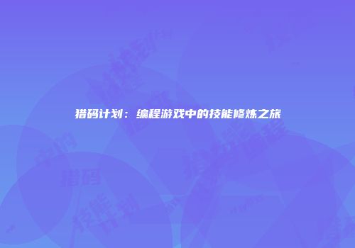 猎码计划：编程游戏中的技能修炼之旅