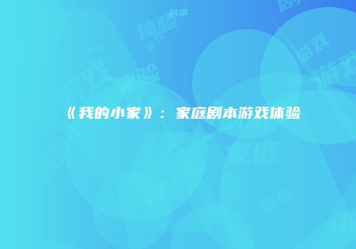《我的小家》：家庭剧本游戏体验