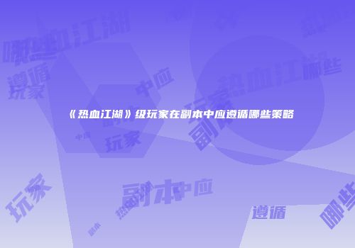 《热血江湖》级玩家在副本中应遵循哪些策略