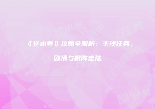 《逆水寒》攻略全解析：主线任务、剧情与棋阵走法
