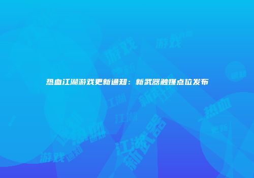 热血江湖游戏更新通知：新武器触媒点位发布