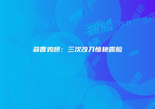 蒜香鸡翅：三次改刀惊艳露脸