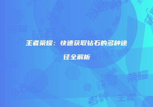 王者荣耀：快速获取钻石的多种途径全解析