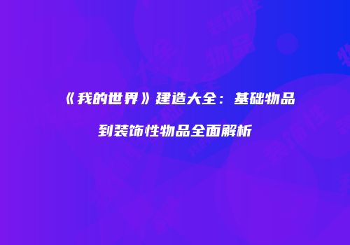 《我的世界》建造大全：基础物品到装饰性物品全面解析