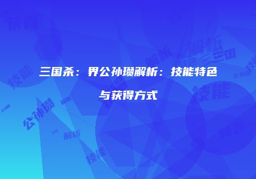 三国杀：界公孙瓒解析：技能特色与获得方式