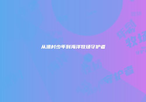 从渔村少年到海洋牧场守护者