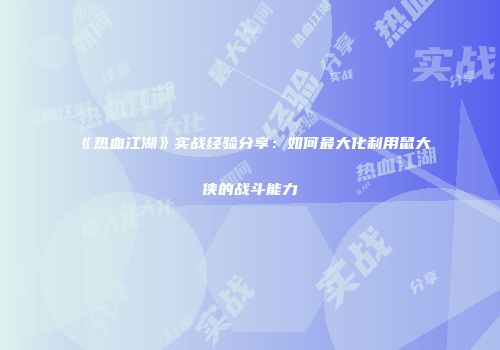 《热血江湖》实战经验分享：如何最大化利用鼠大侠的战斗能力