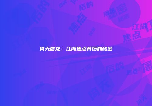 倚天屠龙：江湖焦点背后的秘密