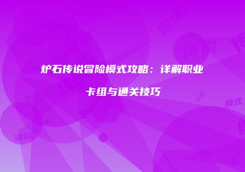 炉石传说冒险模式攻略：详解职业卡组与通关技巧
