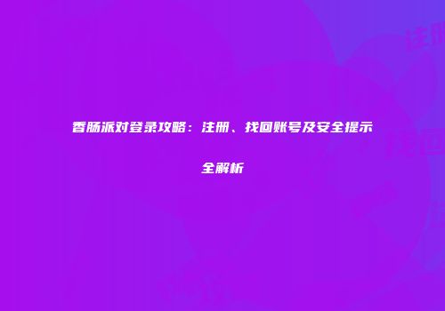 香肠派对登录攻略：注册、找回账号及安全提示全解析