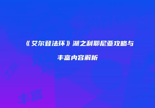 《艾尔登法环》湖之利耶尼亚攻略与丰富内容解析