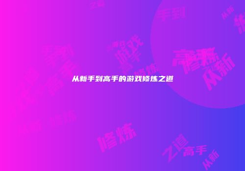 从新手到高手的游戏修炼之道