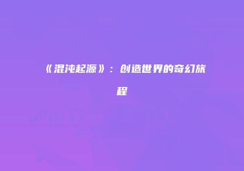 《混沌起源》：创造世界的奇幻旅程