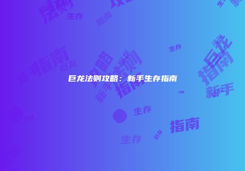 巨龙法则攻略：新手生存指南