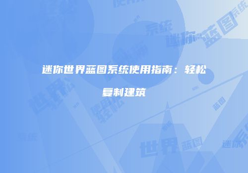 迷你世界蓝图系统使用指南：轻松复制建筑