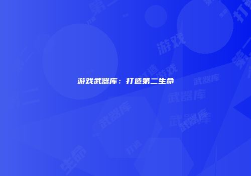 游戏武器库：打造第二生命
