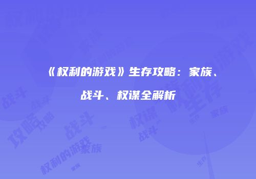 《权利的游戏》生存攻略：家族、战斗、权谋全解析
