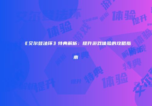 《艾尔登法环》特典解析：提升游戏体验的攻略指南