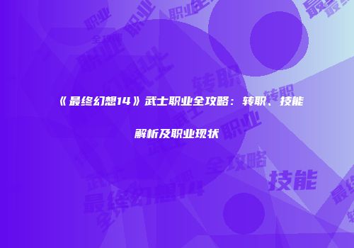 《最终幻想14》武士职业全攻略：转职、技能解析及职业现状