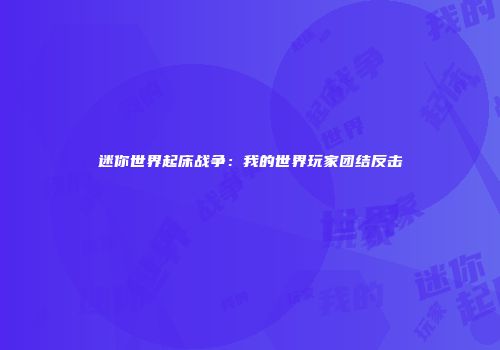 迷你世界起床战争：我的世界玩家团结反击
