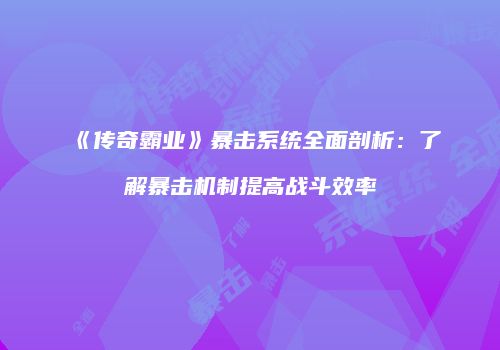 《传奇霸业》暴击系统全面剖析:了解暴击机制提高战斗效率
