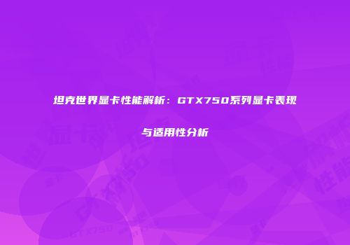 坦克世界显卡性能解析：GTX750系列显卡表现与适用性分析