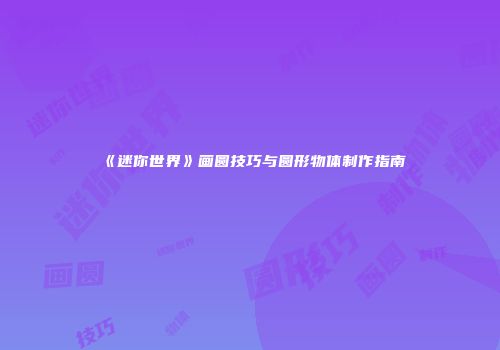 《迷你世界》画圆技巧与圆形物体制作指南