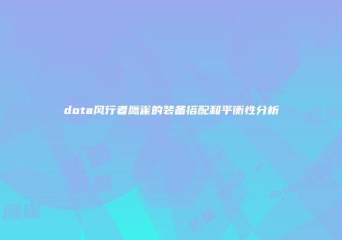 dota风行者鹰雀的装备搭配和平衡性分析