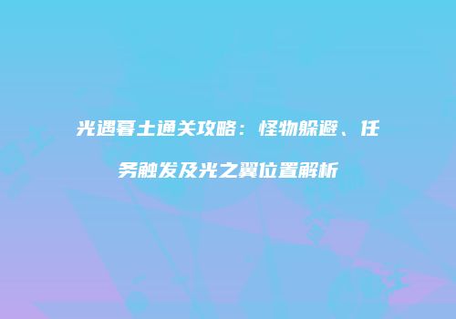 光遇暮土通关攻略：怪物躲避、任务触发及光之翼位置解析
