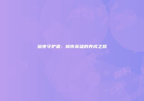 暗夜守护者：城市英雄的养成之路