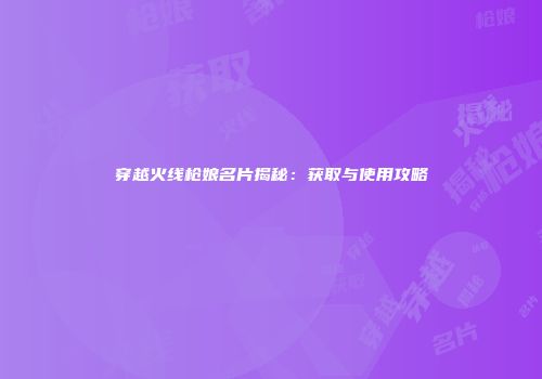 穿越火线枪娘名片揭秘：获取与使用攻略