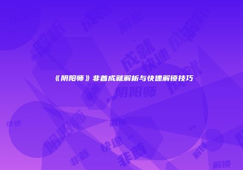 《阴阳师》非酋成就解析与快速解锁技巧