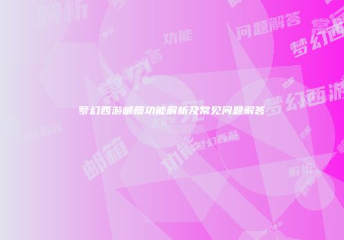 梦幻西游邮箱功能解析及常见问题解答