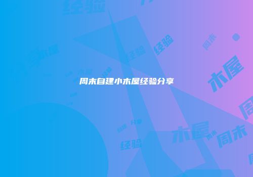 周末自建小木屋经验分享