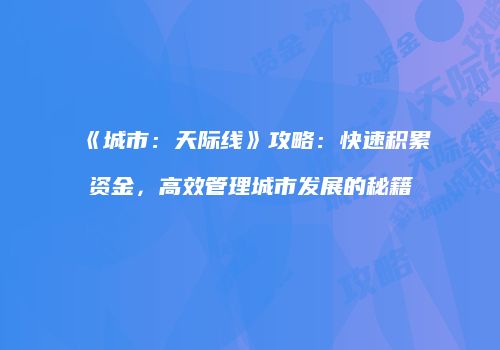 《城市：天际线》攻略：快速积累资金，高效管理城市发展的秘籍