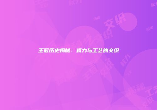 王冠历史揭秘：权力与工艺的交织