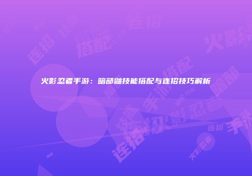 火影忍者手游：暗部鼬技能搭配与连招技巧解析