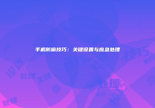 手机防偷技巧：关键设置与应急处理