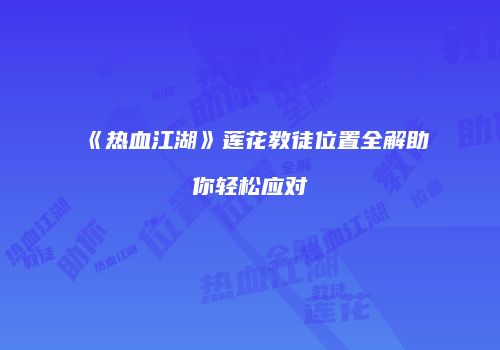 《热血江湖》莲花教徒位置全解助你轻松应对